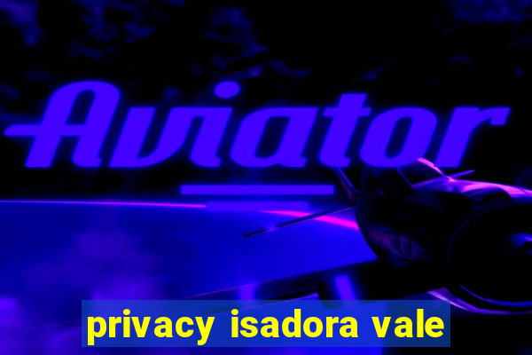 privacy isadora vale